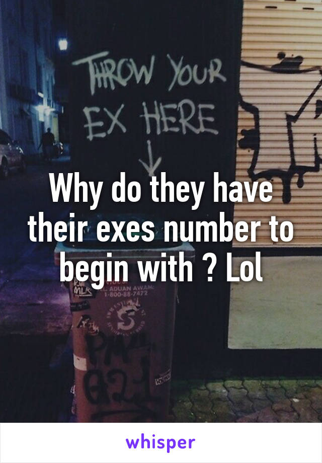 Why do they have their exes number to begin with ? Lol