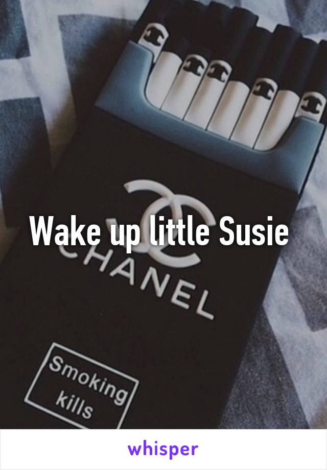 Wake up little Susie 