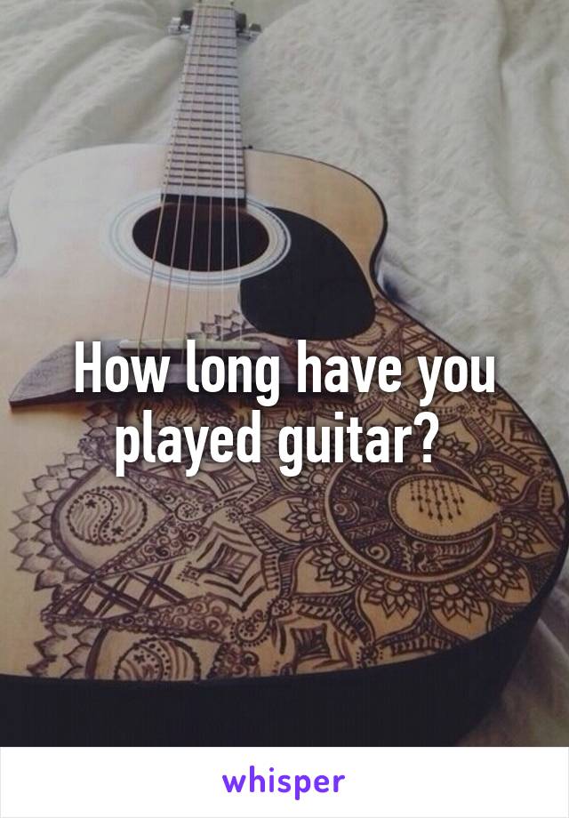 How long have you played guitar? 