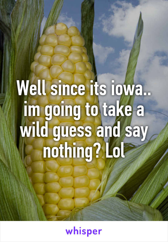 Well since its iowa.. im going to take a wild guess and say nothing? Lol