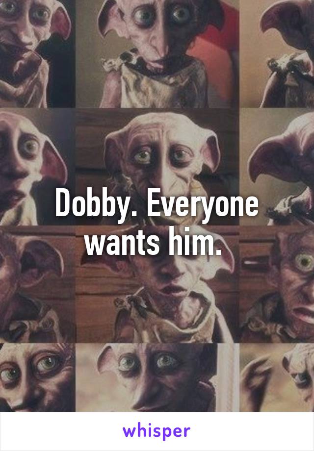 Dobby. Everyone wants him. 