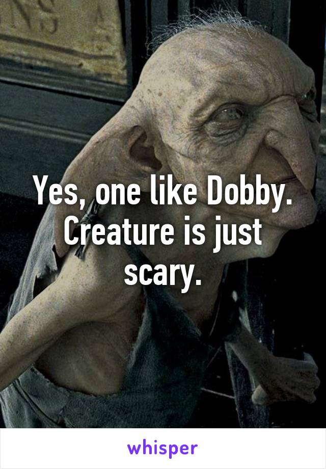 Yes, one like Dobby.
Creature is just scary.