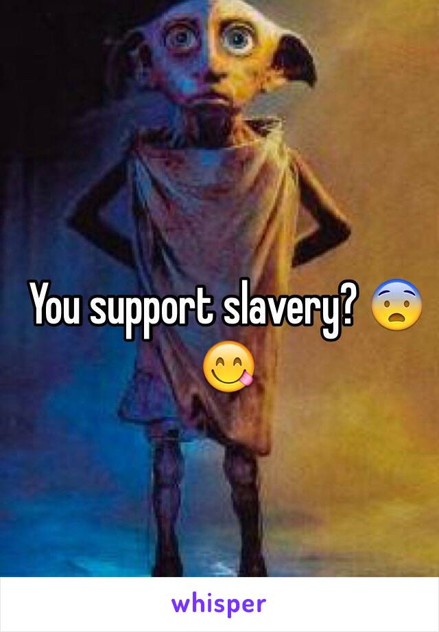 You support slavery? 😨😋