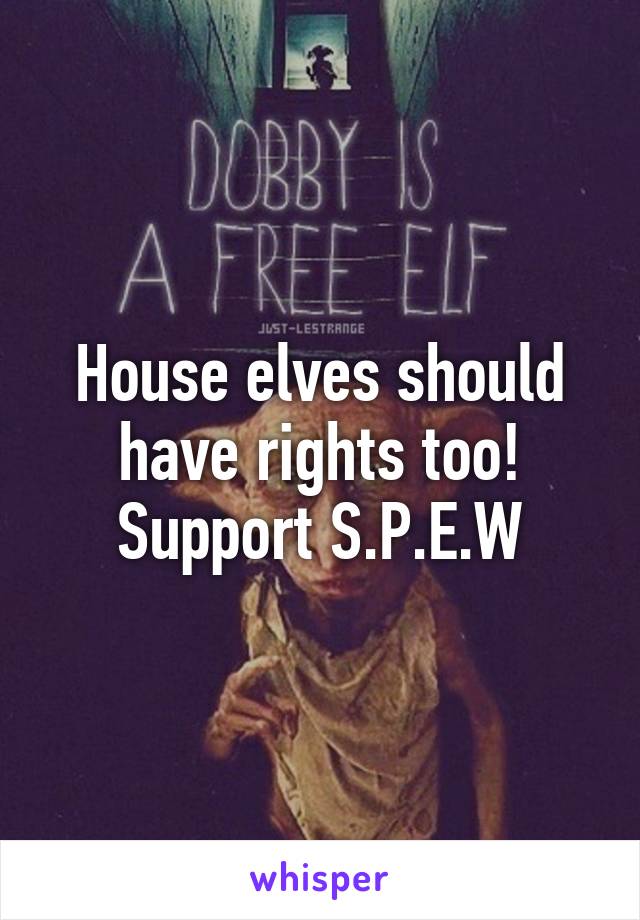 House elves should have rights too! Support S.P.E.W