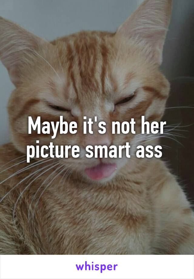 Maybe it's not her picture smart ass 