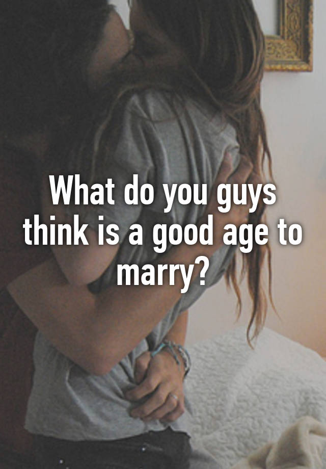 what-do-you-guys-think-is-a-good-age-to-marry