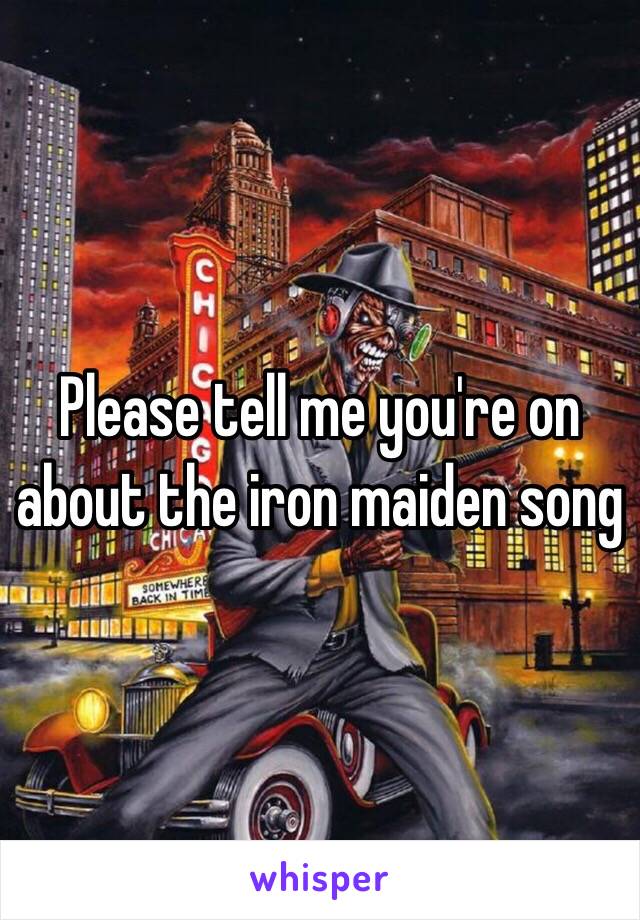 Please tell me you're on about the iron maiden song 