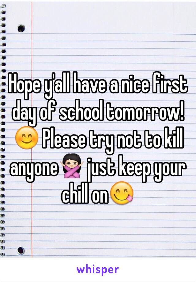 Hope y'all have a nice first day of school tomorrow!😊 Please try not to kill anyone🙅🏻 just keep your chill on😋