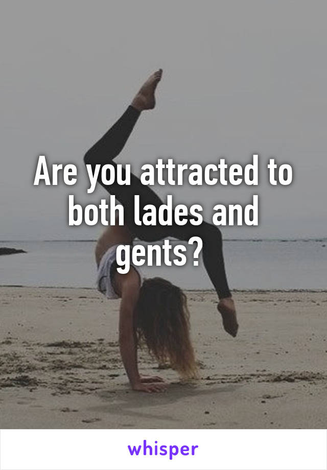 Are you attracted to both lades and gents? 
