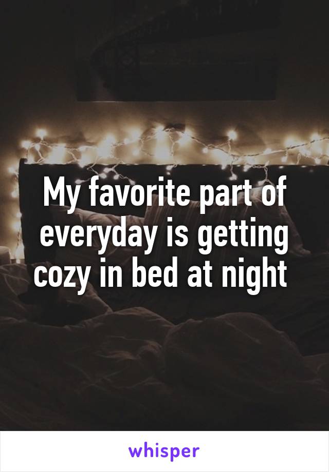 My favorite part of everyday is getting cozy in bed at night 
