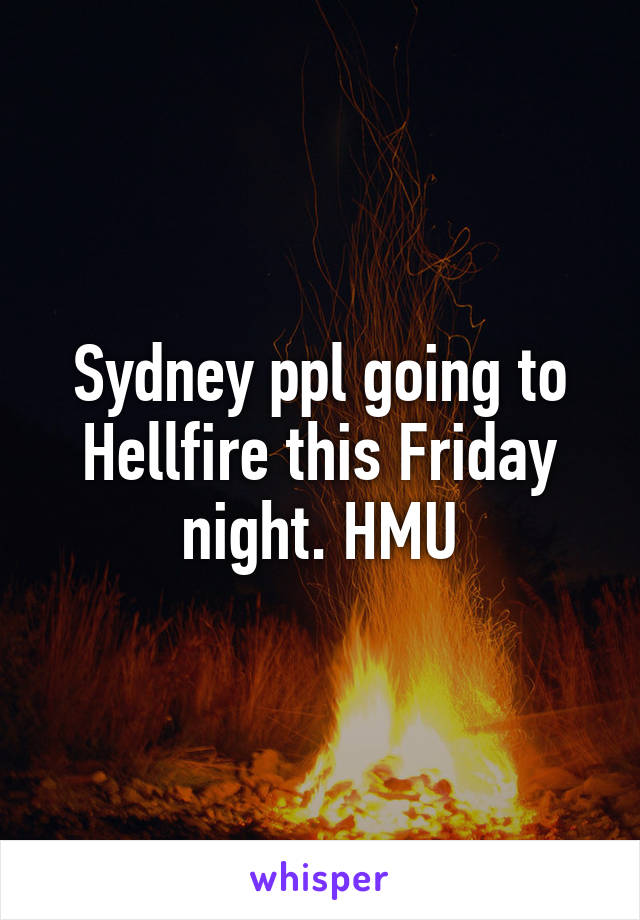 Sydney ppl going to Hellfire this Friday night. HMU