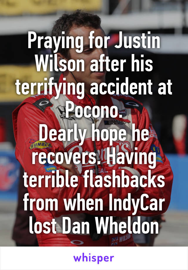 Praying for Justin Wilson after his terrifying accident at Pocono.
Dearly hope he recovers. Having terrible flashbacks from when IndyCar lost Dan Wheldon