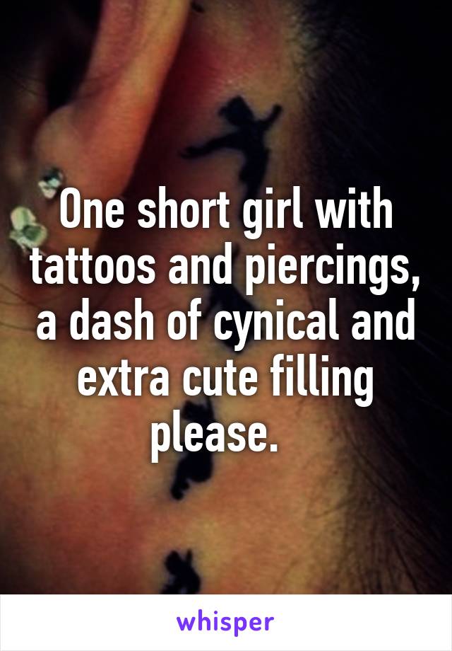 One short girl with tattoos and piercings, a dash of cynical and extra cute filling please.  