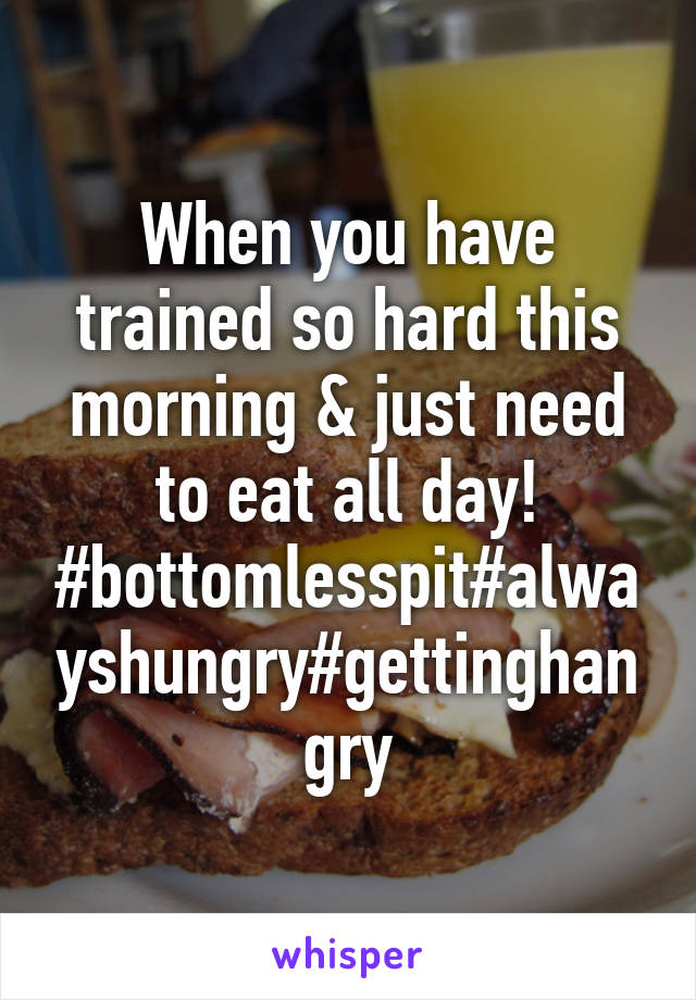 When you have trained so hard this morning & just need to eat all day! #bottomlesspit#alwayshungry#gettinghangry