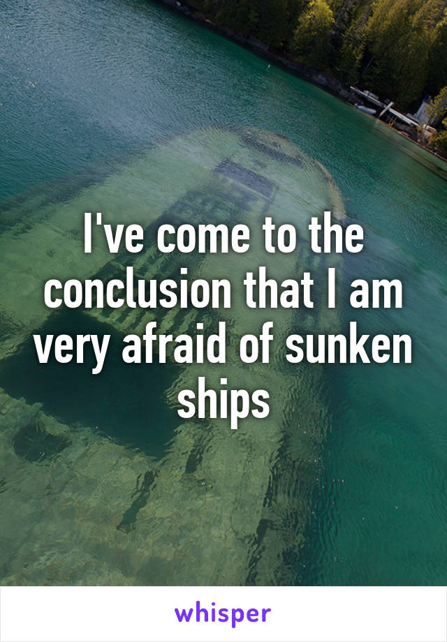 I've come to the conclusion that I am very afraid of sunken ships