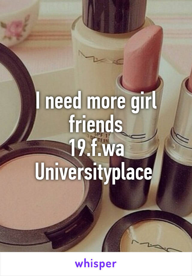 I need more girl friends
19.f.wa
Universityplace 