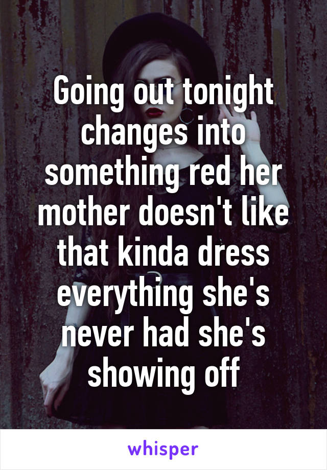 Going out tonight changes into something red her mother doesn't like that kinda dress everything she's never had she's showing off