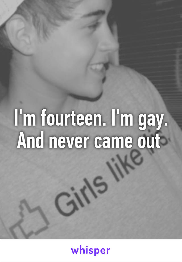 I'm fourteen. I'm gay. And never came out 