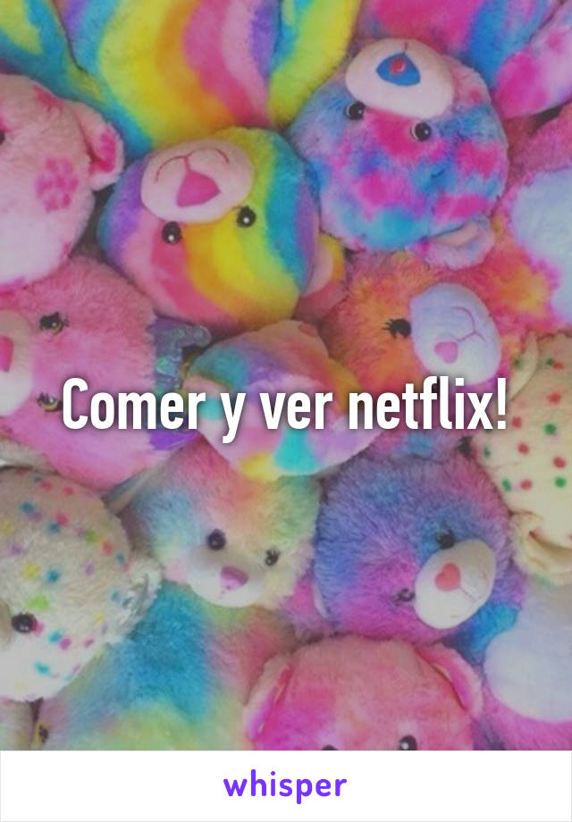 Comer y ver netflix!