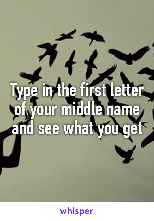 Type in the first letter of your middle name and see what you get
