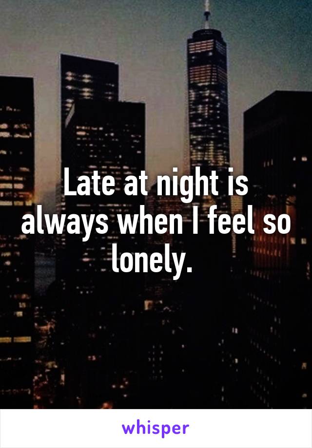 Late at night is always when I feel so lonely. 
