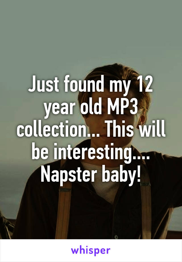 Just found my 12 year old MP3 collection... This will be interesting.... Napster baby!