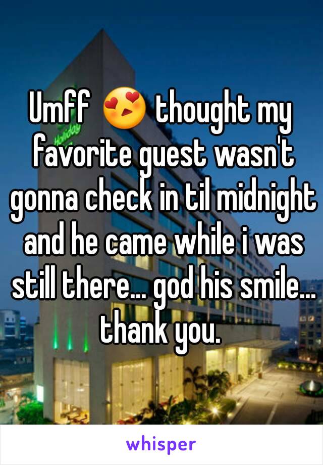 Umff 😍 thought my favorite guest wasn't gonna check in til midnight and he came while i was still there... god his smile... thank you. 