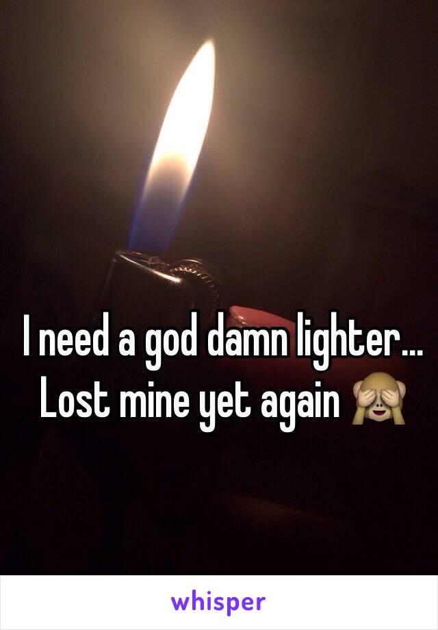 I need a god damn lighter... 
Lost mine yet again 🙈