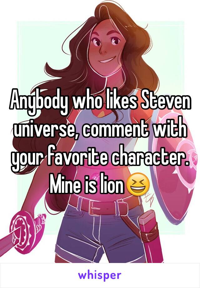 Anybody who likes Steven universe, comment with your favorite character. Mine is lion😆