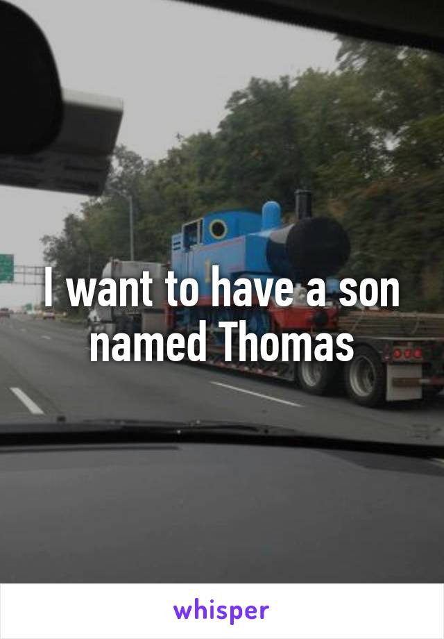 I want to have a son named Thomas