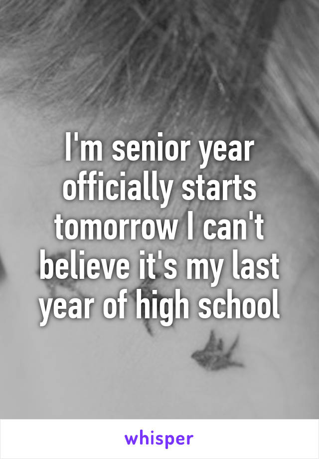 I'm senior year officially starts tomorrow I can't believe it's my last year of high school
