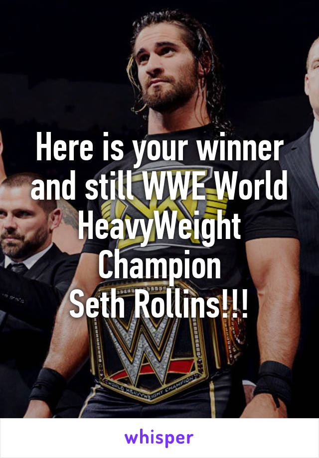 Here is your winner and still WWE World HeavyWeight Champion
Seth Rollins!!!