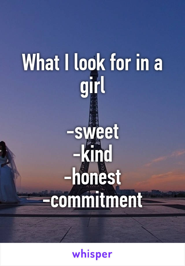 What I look for in a girl

-sweet
-kind
-honest
-commitment