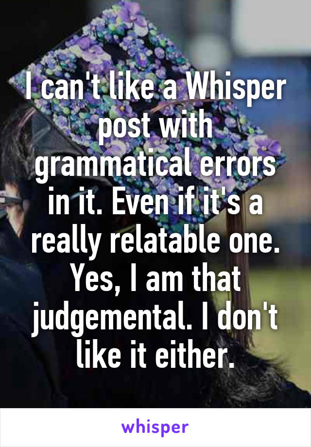 I can't like a Whisper post with grammatical errors in it. Even if it's a really relatable one. Yes, I am that judgemental. I don't like it either.