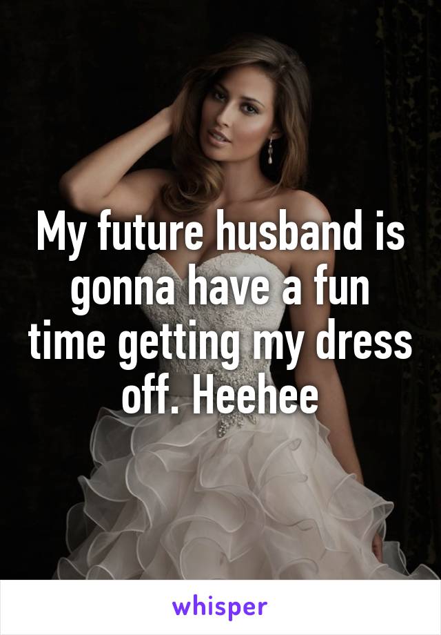 My future husband is gonna have a fun time getting my dress off. Heehee