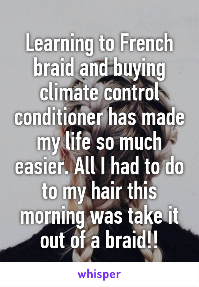 Learning to French braid and buying climate control conditioner has made my life so much easier. All I had to do to my hair this morning was take it out of a braid!!