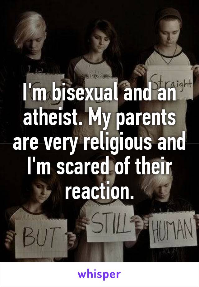 I'm bisexual and an atheist. My parents are very religious and I'm scared of their reaction.
