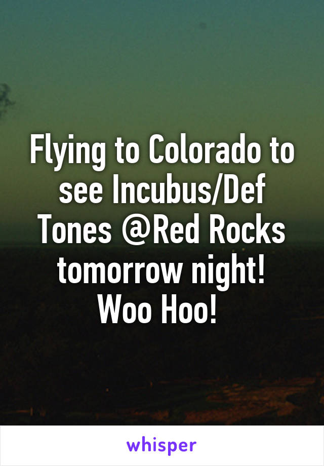 Flying to Colorado to see Incubus/Def Tones @Red Rocks tomorrow night!
Woo Hoo! 