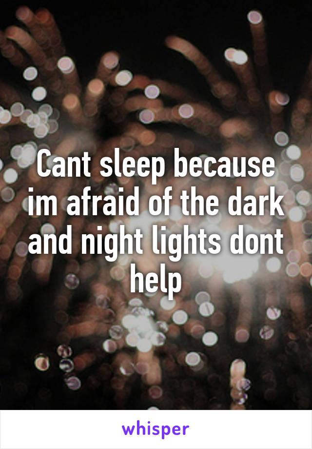Cant sleep because im afraid of the dark and night lights dont help