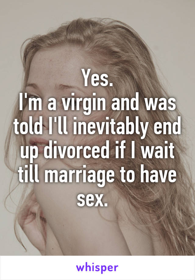 Yes.
I'm a virgin and was told I'll inevitably end up divorced if I wait till marriage to have sex.  