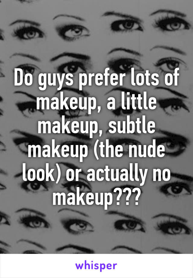 Do guys prefer lots of makeup, a little makeup, subtle makeup (the nude look) or actually no makeup???