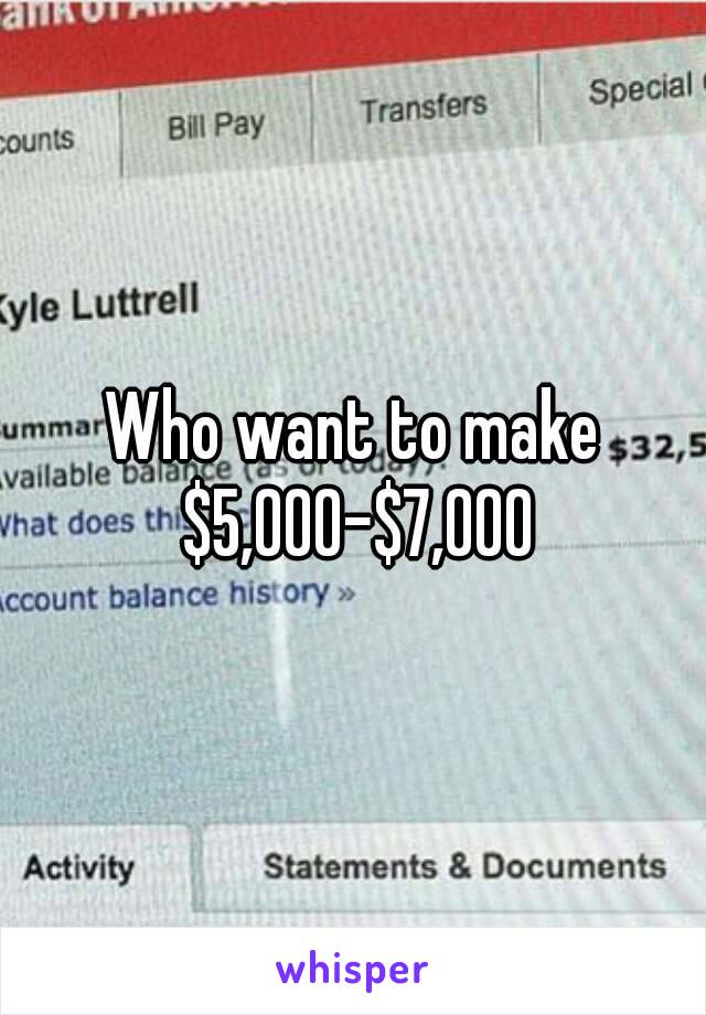 Who want to make $5,000-$7,000