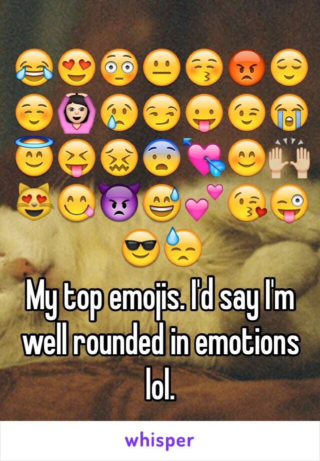 😂😍😳😐😚😡😌☺️🙆🏻😢😏😛😉😭😇😝😖😨💘😊🙌🏼😻😋👿😅💕😘😜😎😓
My top emojis. I'd say I'm well rounded in emotions lol. 
