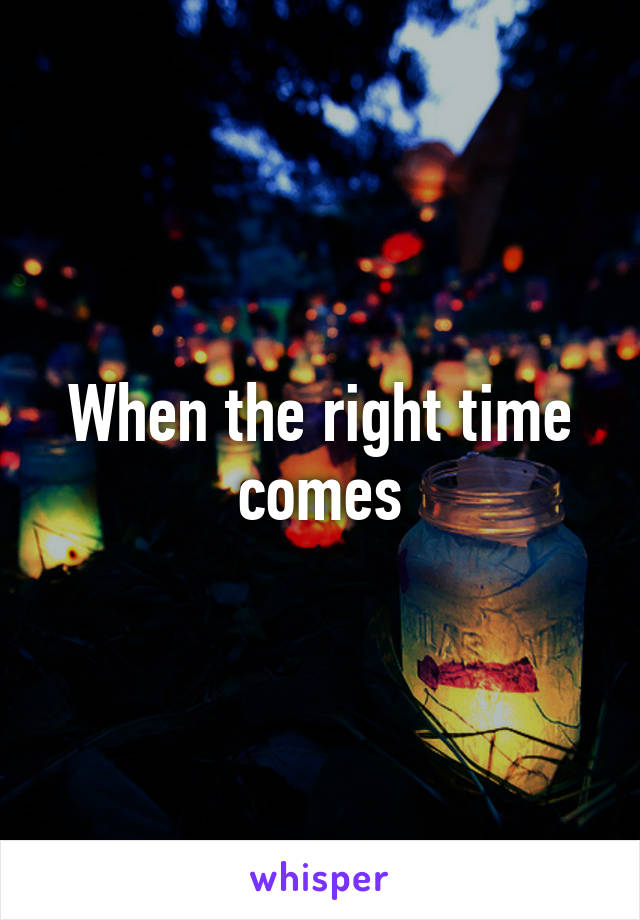 When the right time comes