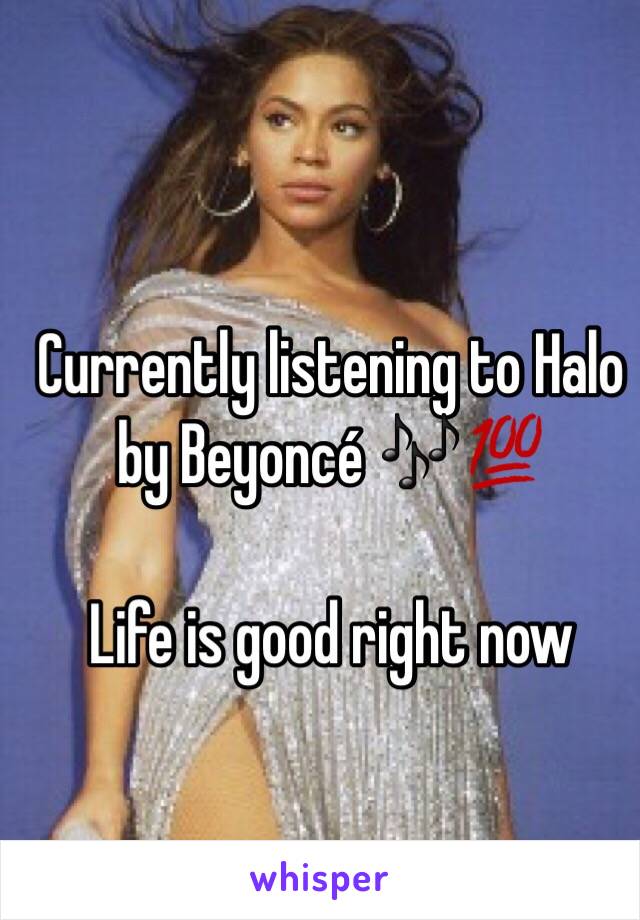 Currently listening to Halo by Beyoncé 🎶💯 

Life is good right now 