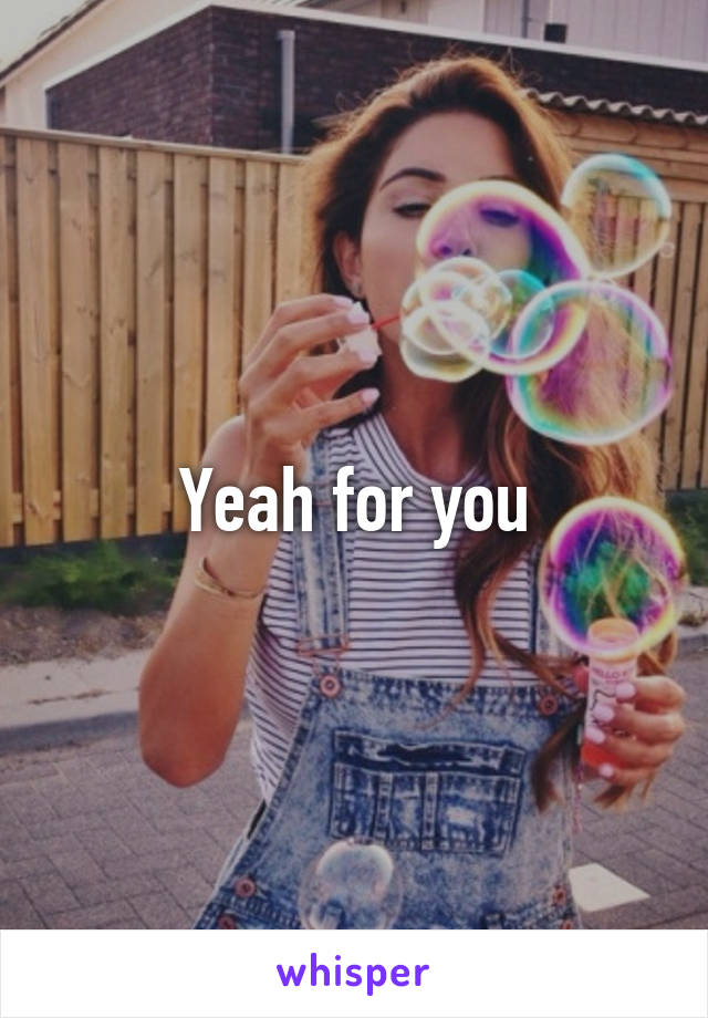 Yeah for you