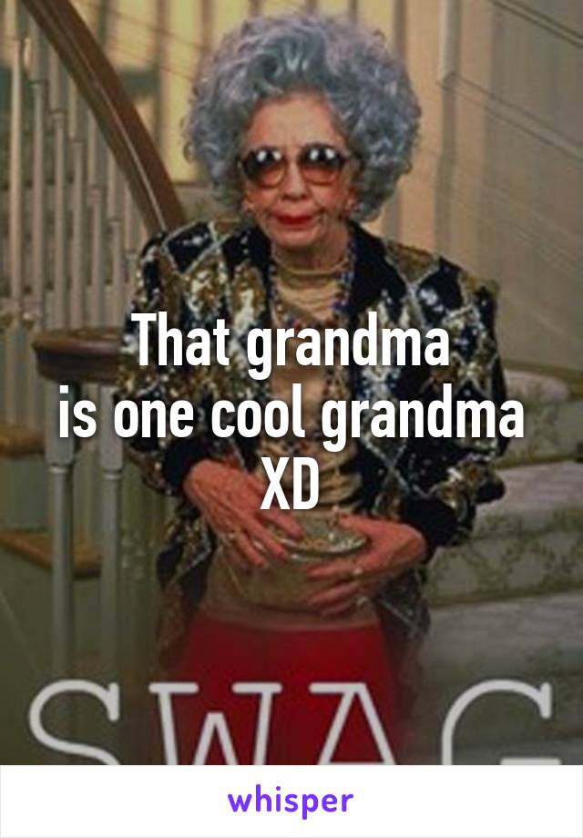 That grandma
is one cool grandma
XD