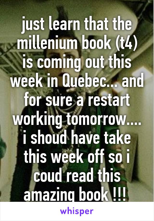 just learn that the millenium book (t4) is coming out this week in Quebec... and for sure a restart working tomorrow.... i shoud have take this week off so i coud read this amazing book !!! 