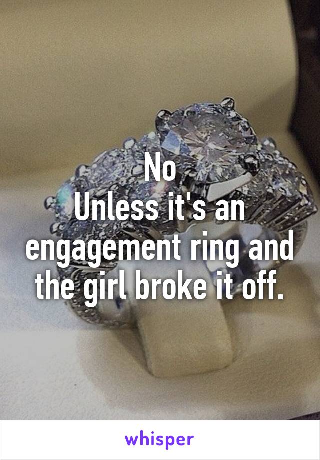 No
Unless it's an engagement ring and the girl broke it off.