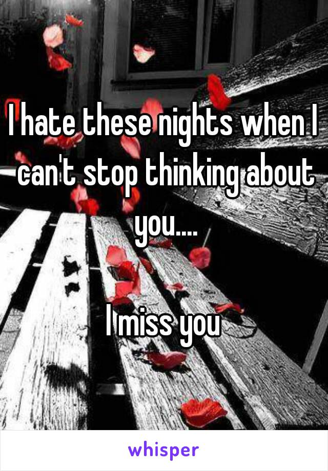 I hate these nights when I can't stop thinking about you....

I miss you